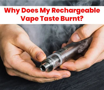 Why Your Rechargeable Vape Tastes Burnt & How to Fix It?