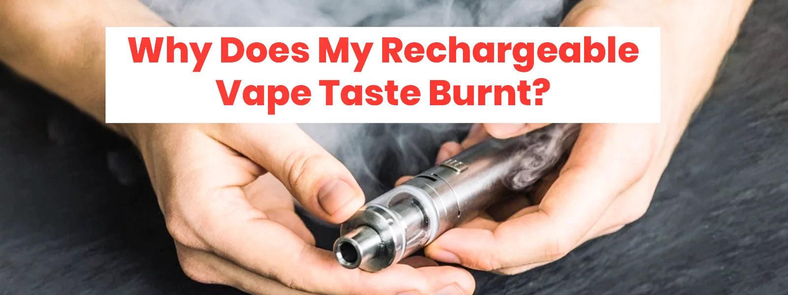 Why Your Rechargeable Vape Tastes Burnt & How to Fix It? Why Your Rechargeable Vape Tastes Burnt & How to Fix It?